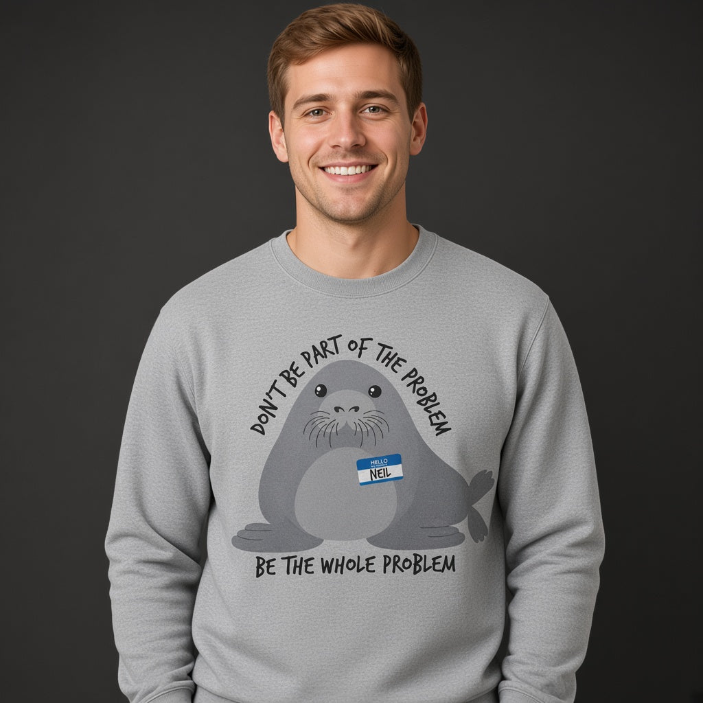 Neil Image Seal Funny Sweatshirt Don't Be Part Of The Problem Be The Whole Problem Sweatshirt