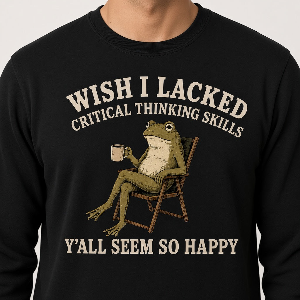 Wish I Lacked Critical Thinking Skills Sweatshirt