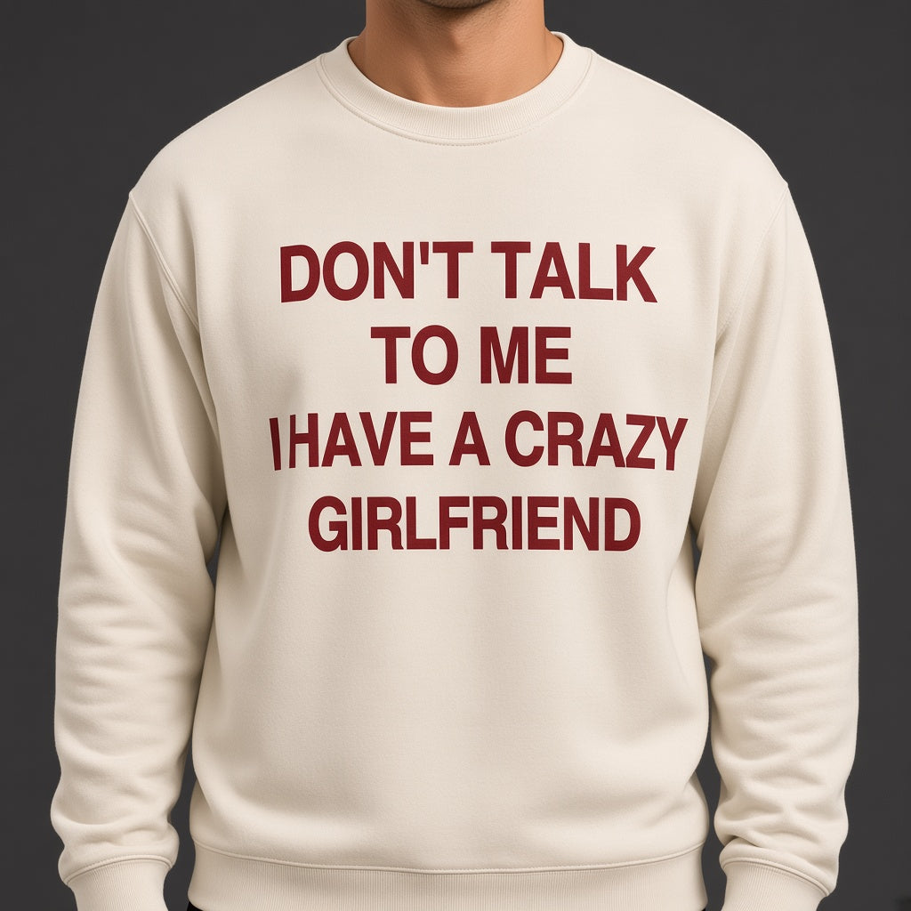 Don't Talk to Me I Have a Crazy Girlfriend Sweatshirt