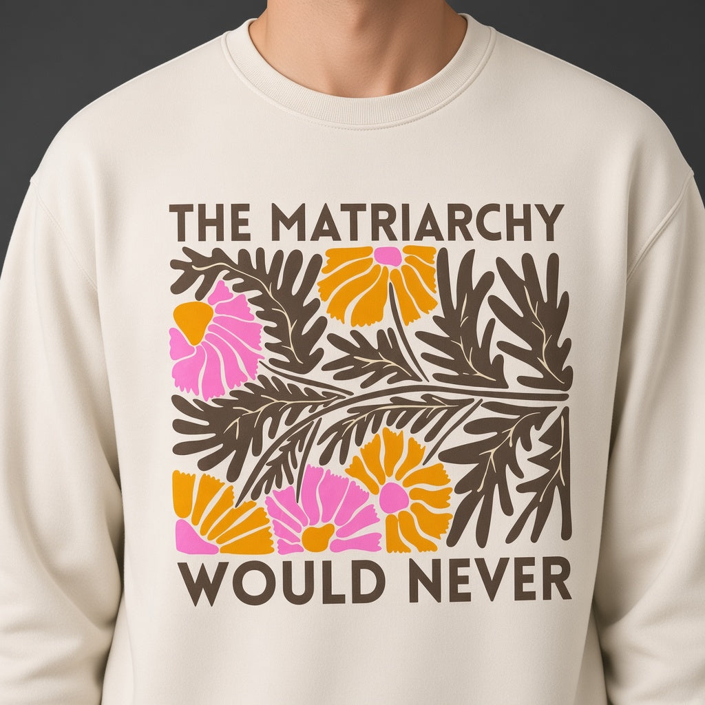The Matriarchy Would Never Feminist Floral Sweatshirt