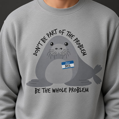 Neil Image Seal Funny Sweatshirt Don't Be Part Of The Problem Be The Whole Problem Sweatshirt