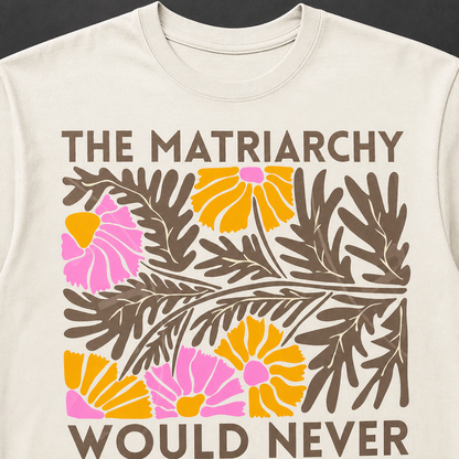 The Matriarchy Would Never Feminist Floral T-Shirt