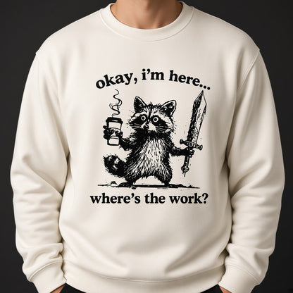 Okay I'm Here Where's the Work Sweatshirt