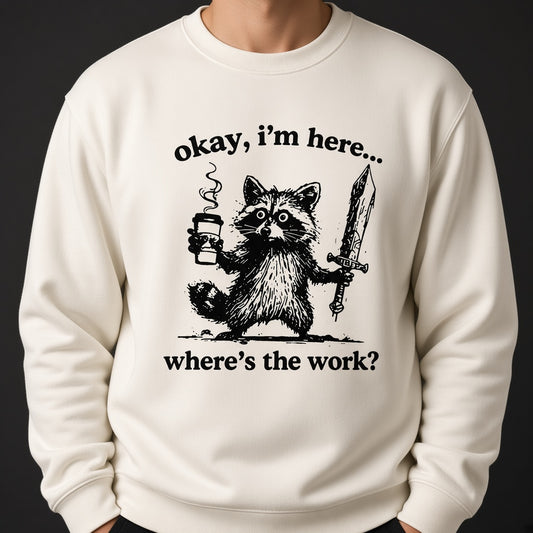 Okay I'm Here Where's the Work Sweatshirt
