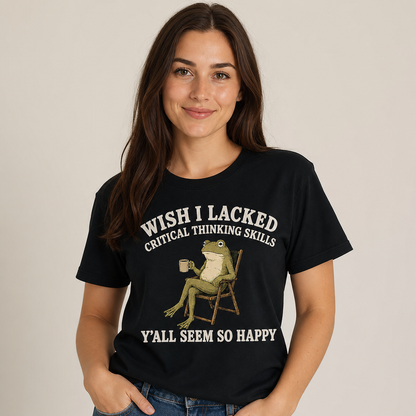 Wish I Lacked Critical Thinking Skills T-Shirt