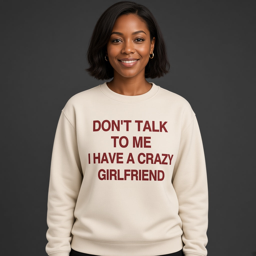 Don't Talk to Me I Have a Crazy Girlfriend Sweatshirt