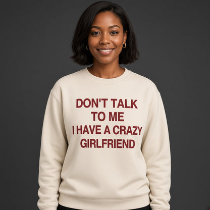 Don't Talk to Me I Have a Crazy Girlfriend Sweatshirt