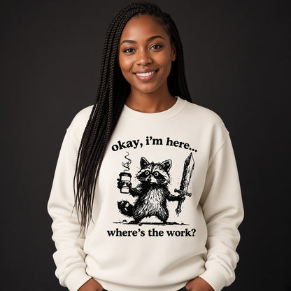 Okay I'm Here Where's the Work Sweatshirt
