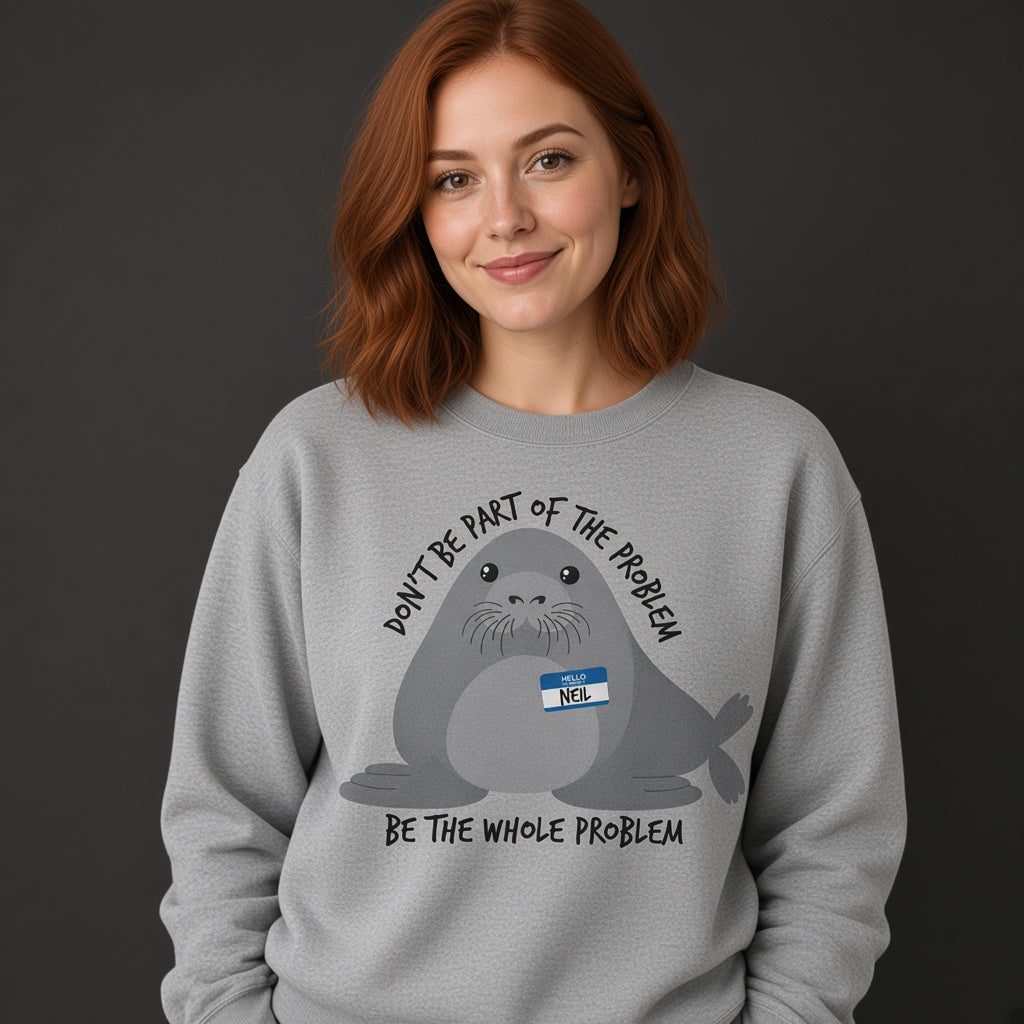 Neil Image Seal Funny Sweatshirt Don't Be Part Of The Problem Be The Whole Problem Sweatshirt