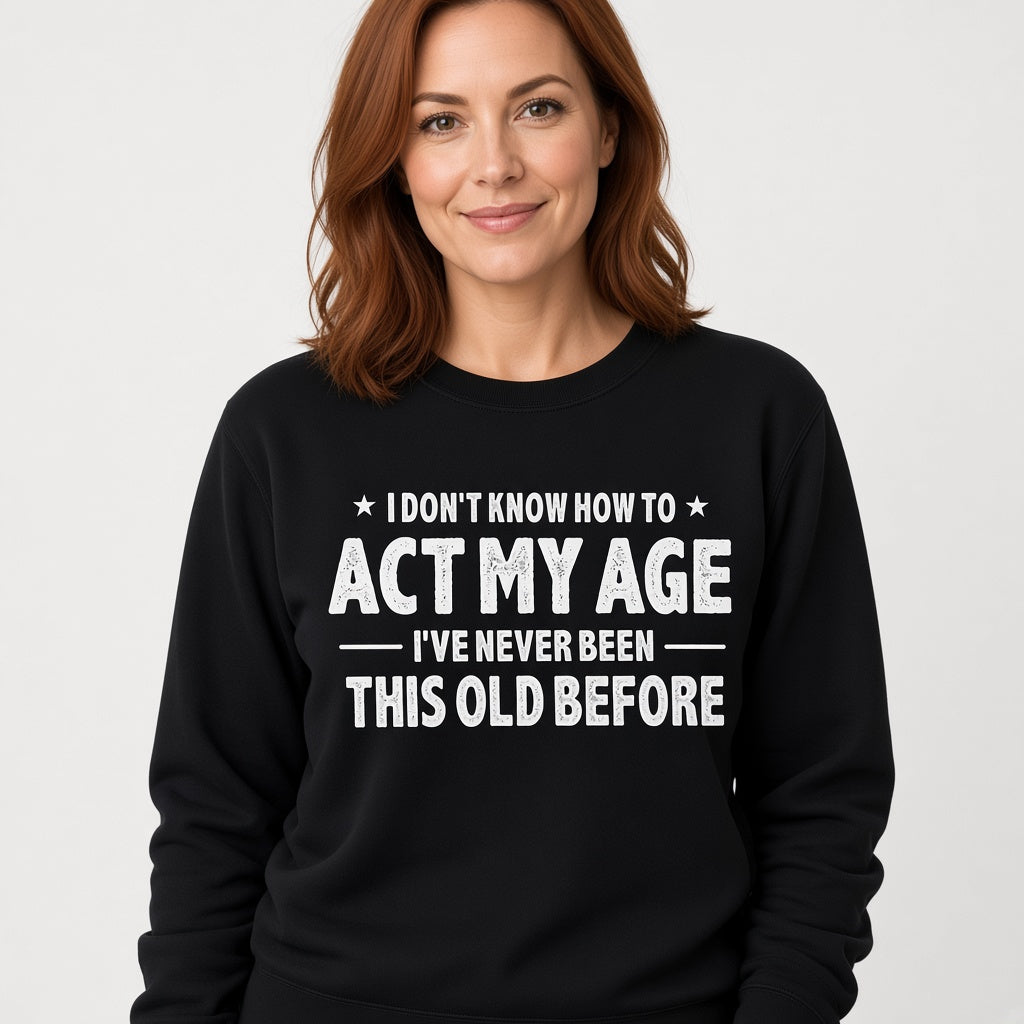 I Don't Know How to Act My Age Funny Sweatshirt