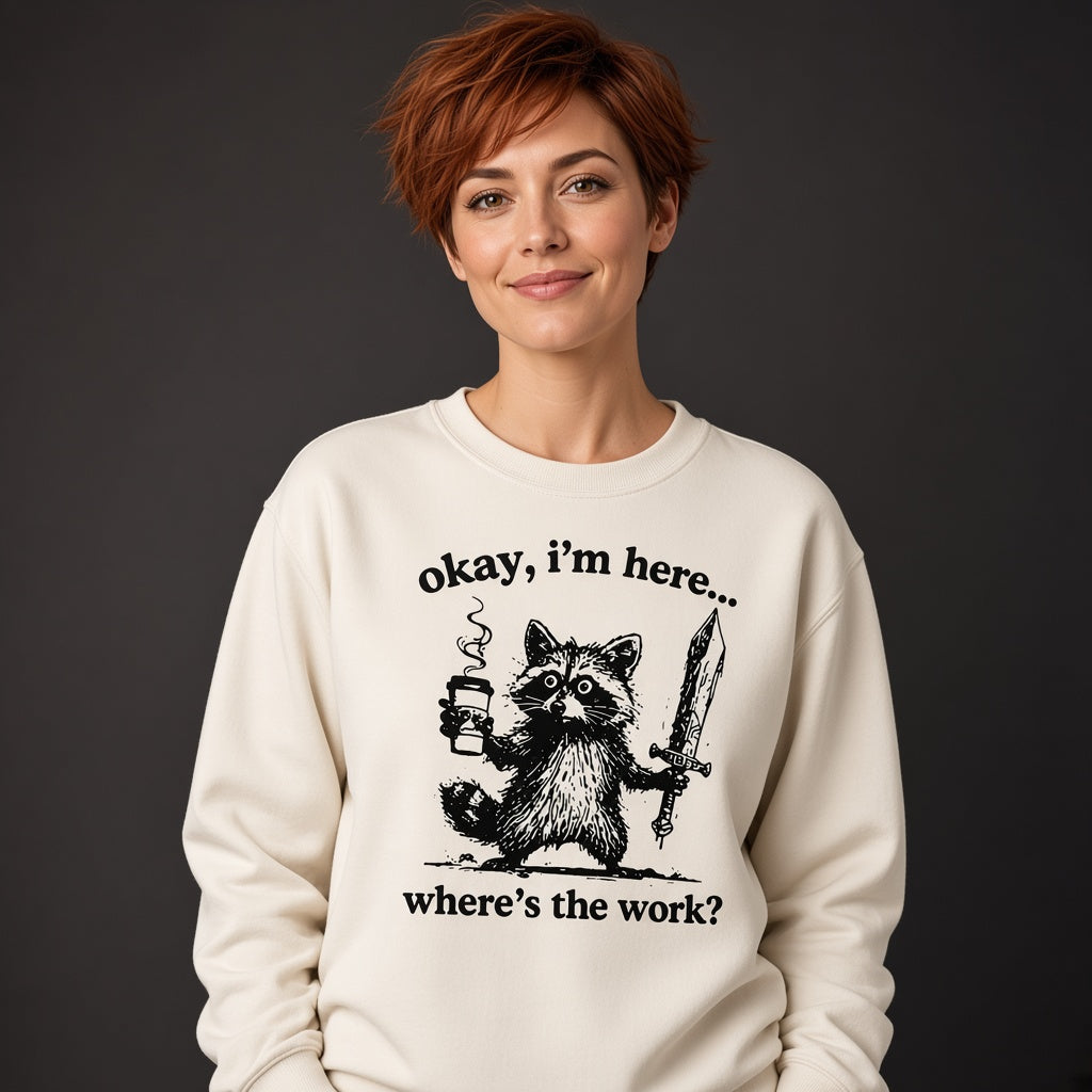 Okay I'm Here Where's the Work Sweatshirt