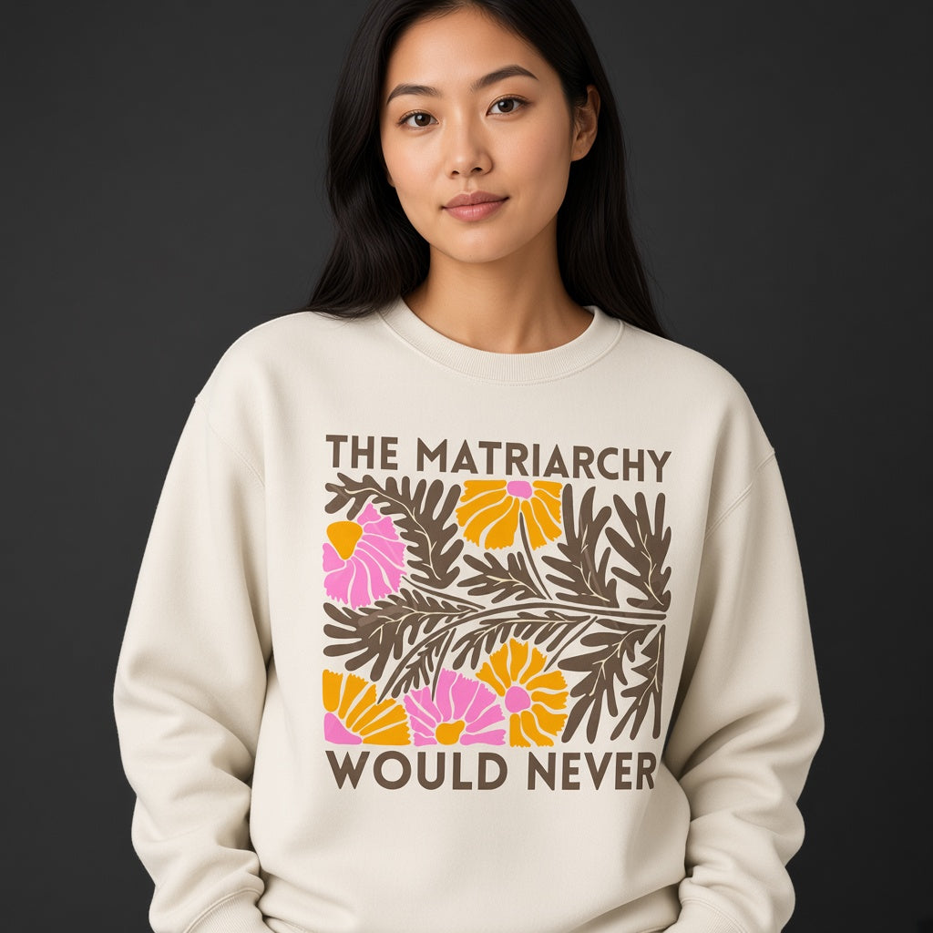 The Matriarchy Would Never Feminist Floral Sweatshirt