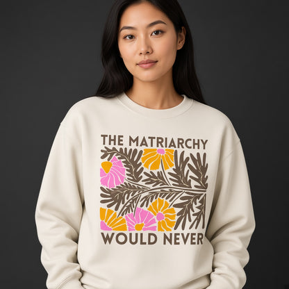 The Matriarchy Would Never Feminist Floral Sweatshirt