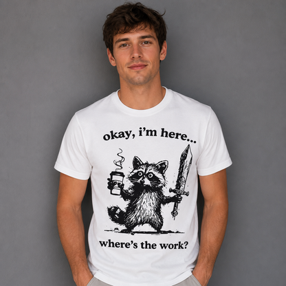 Okay I'm Here Where's the Work T-Shirt