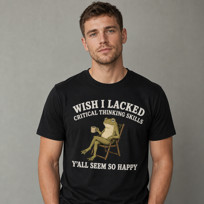 Wish I Lacked Critical Thinking Skills T-Shirt