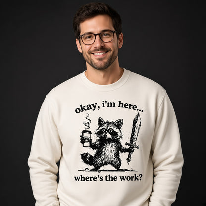 Okay I'm Here Where's the Work Sweatshirt