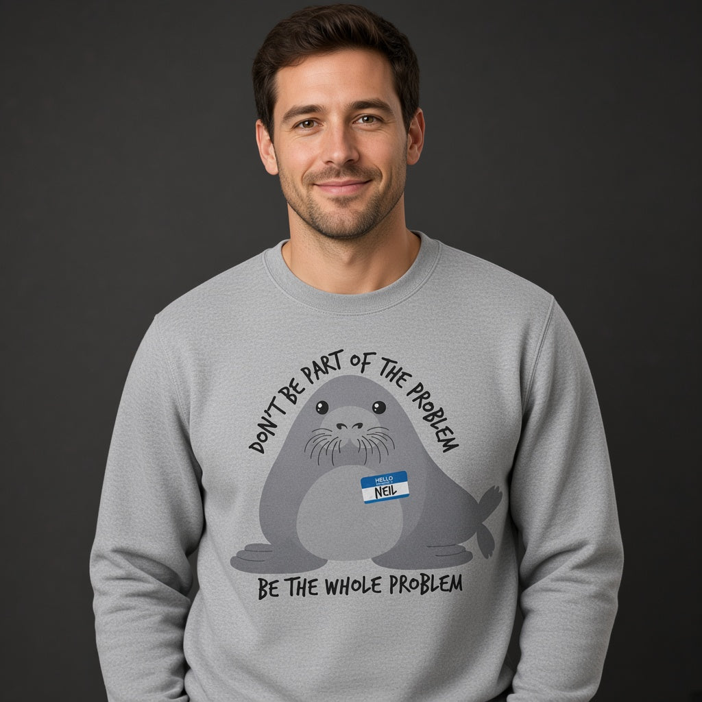 Neil Image Seal Funny Sweatshirt Don't Be Part Of The Problem Be The Whole Problem Sweatshirt