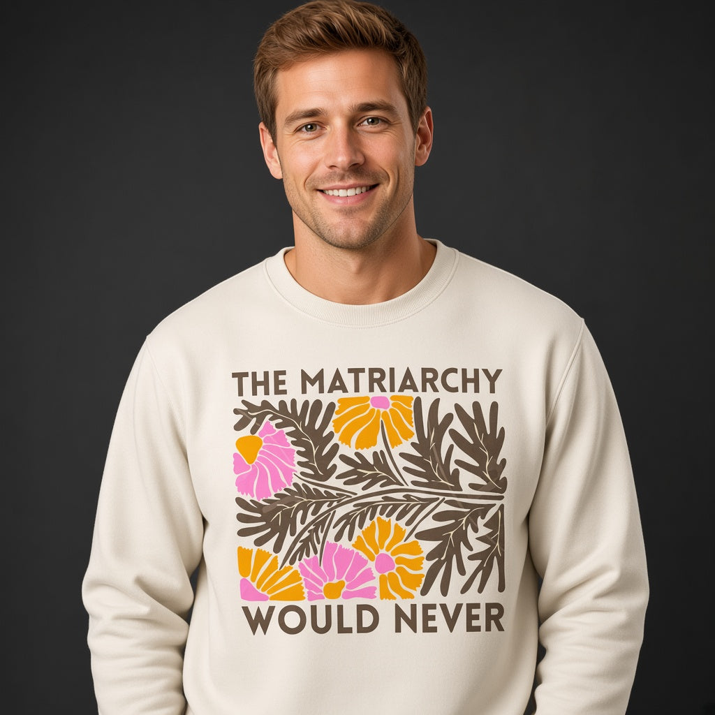 The Matriarchy Would Never Feminist Floral Sweatshirt