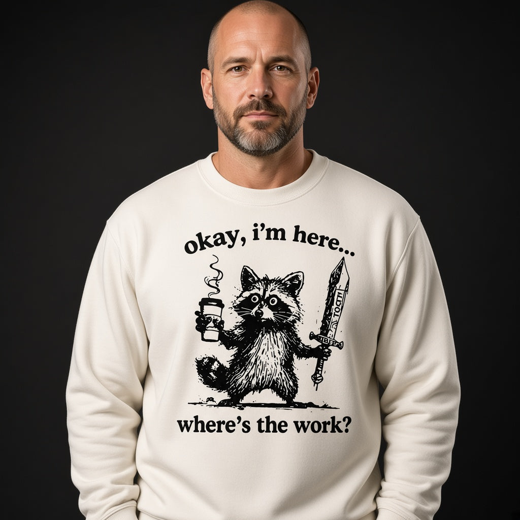 Okay I'm Here Where's the Work Sweatshirt