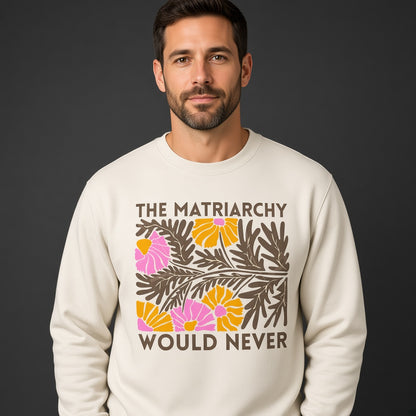 The Matriarchy Would Never Feminist Floral Sweatshirt