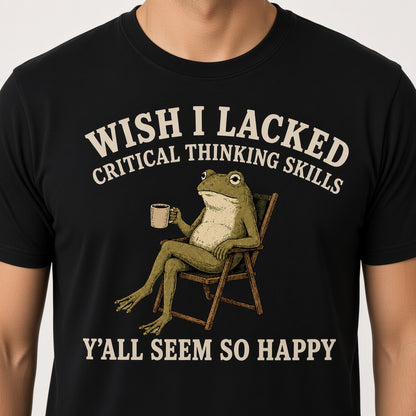 Wish I Lacked Critical Thinking Skills T-Shirt
